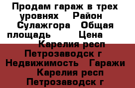 Продам гараж в трех уровнях. › Район ­ Сулажгора › Общая площадь ­ 54 › Цена ­ 295 000 - Карелия респ., Петрозаводск г. Недвижимость » Гаражи   . Карелия респ.,Петрозаводск г.